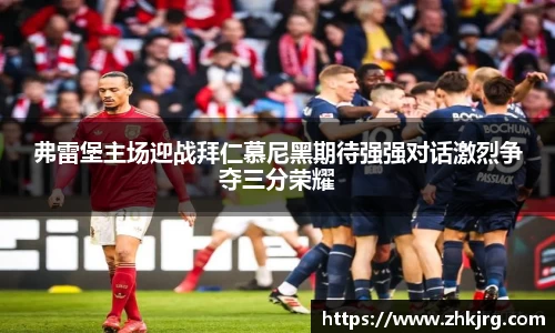 弗雷堡主场迎战拜仁慕尼黑期待强强对话激烈争夺三分荣耀