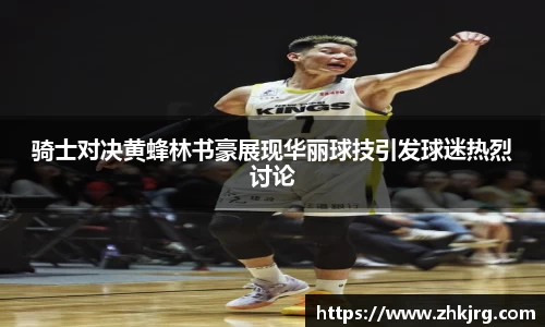 骑士对决黄蜂林书豪展现华丽球技引发球迷热烈讨论