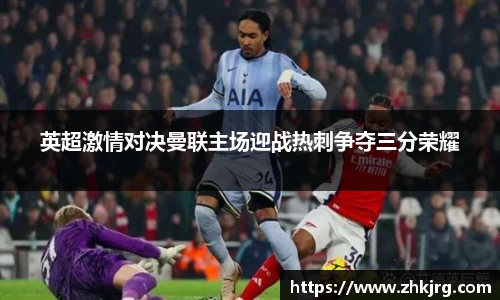 英超激情对决曼联主场迎战热刺争夺三分荣耀