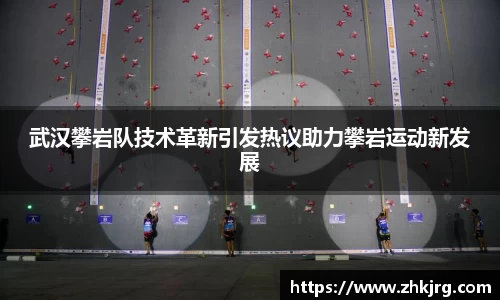 武汉攀岩队技术革新引发热议助力攀岩运动新发展